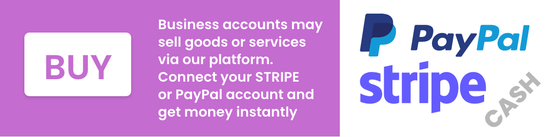 Business accounts may  sell goods or services  via our platform.  Connect your STRIPE  or PayPal account and  get money instantly