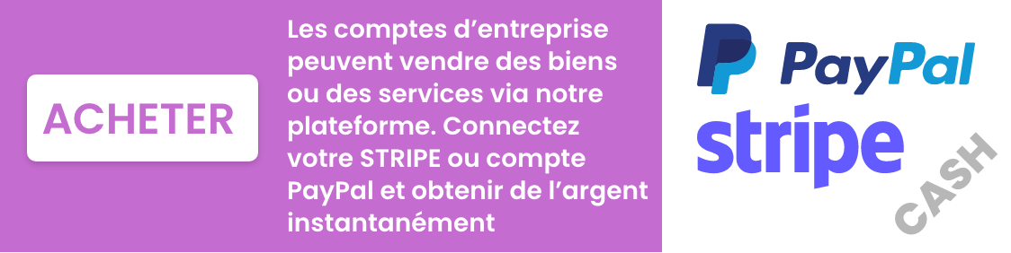 Les comptes d’entreprise  peuvent vendre des biens  ou des services via notre  plateforme. Connectez  votre STRIPE ou compte  PayPal et obtenir de l’a